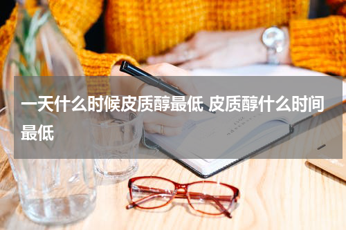 一天什么时候皮质醇最低 皮质醇什么时间最低