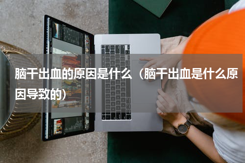 脑干出血的原因是什么（脑干出血是什么原因导致的）