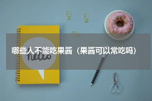 哪些人不能吃果酱（果酱可以常吃吗）
