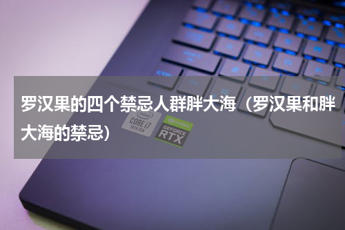 罗汉果的四个禁忌人群胖大海（罗汉果和胖大海的禁忌）