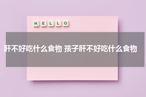 肝不好吃什么食物 孩子肝不好吃什么食物