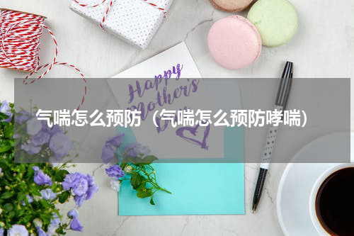 气喘怎么预防（气喘怎么预防哮喘）