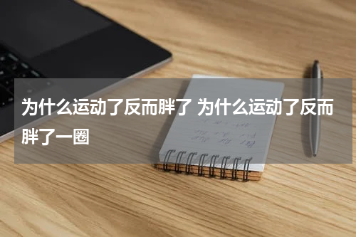 为什么运动了反而胖了 为什么运动了反而胖了一圈