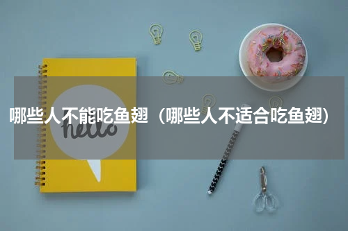 哪些人不能吃鱼翅（哪些人不适合吃鱼翅）