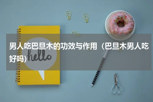 男人吃巴旦木的功效与作用（巴旦木男人吃好吗）