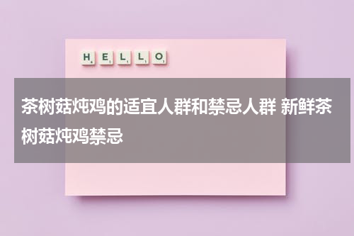 茶树菇炖鸡的适宜人群和禁忌人群 新鲜茶树菇炖鸡禁忌