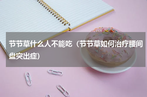 节节草什么人不能吃（节节草如何治疗腰间盘突出症）