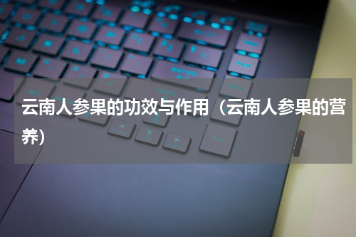 云南人参果的功效与作用（云南人参果的营养）