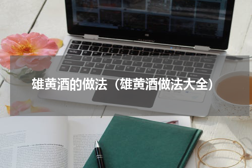 雄黄酒的做法（雄黄酒做法大全）