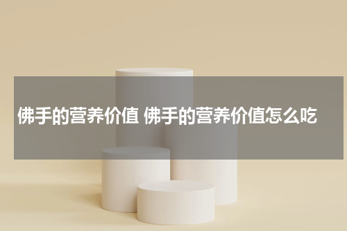 佛手的营养价值 佛手的营养价值怎么吃