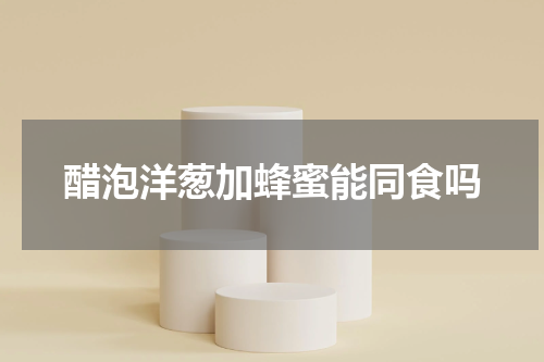 醋泡洋葱加蜂蜜能同食吗