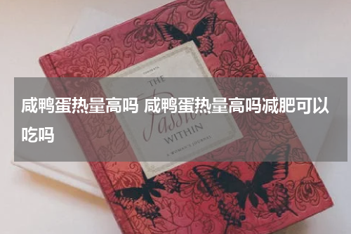 咸鸭蛋热量高吗 咸鸭蛋热量高吗减肥可以吃吗