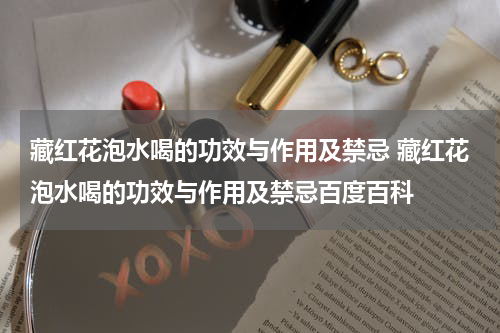 藏红花泡水喝的功效与作用及禁忌 藏红花泡水喝的功效与作用及禁忌百度百科