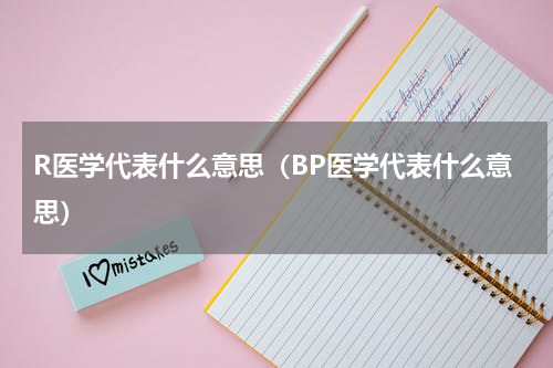 R医学代表什么意思（BP医学代表什么意思）