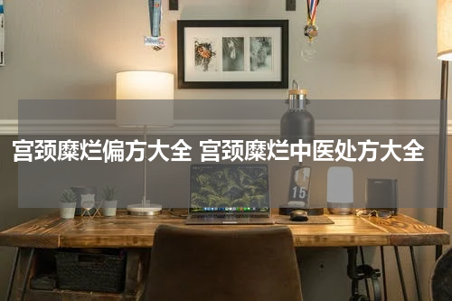 宫颈糜烂偏方大全 宫颈糜烂中医处方大全