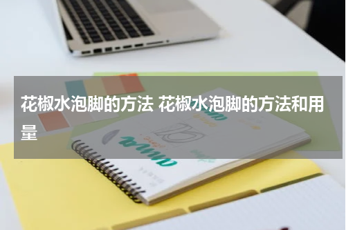 花椒水泡脚的方法 花椒水泡脚的方法和用量