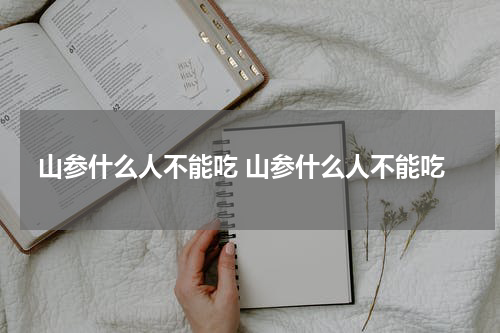 山参什么人不能吃 山参什么人不能吃