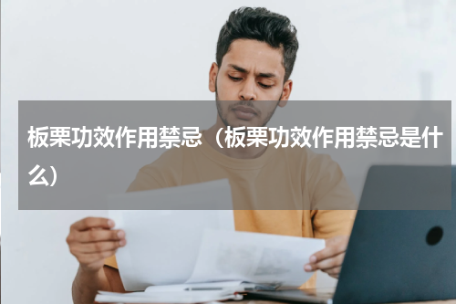 板栗功效作用禁忌（板栗功效作用禁忌是什么）