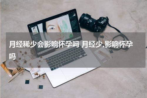 月经稀少会影响怀孕吗 月经少,影响怀孕吗