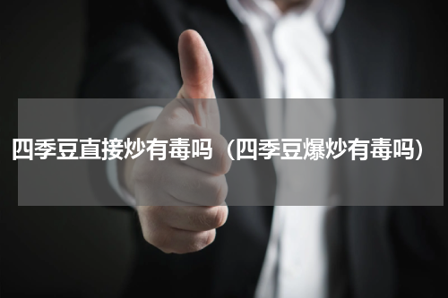 四季豆直接炒有毒吗（四季豆爆炒有毒吗）