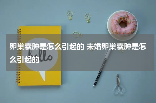 卵巢囊肿是怎么引起的 未婚卵巢囊肿是怎么引起的