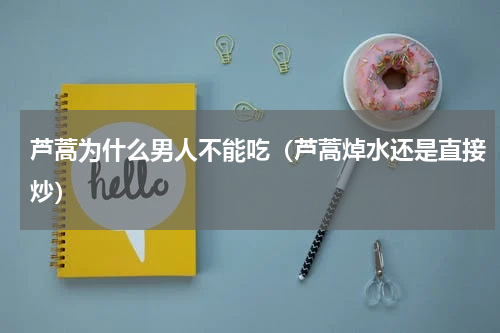 芦蒿为什么男人不能吃（芦蒿焯水还是直接炒）