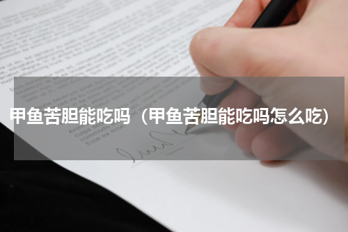 甲鱼苦胆能吃吗（甲鱼苦胆能吃吗怎么吃）
