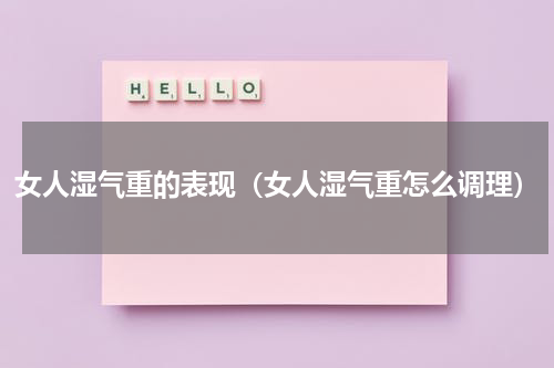女人湿气重的表现（女人湿气重怎么调理）