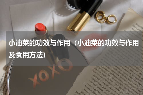 小油菜的功效与作用（小油菜的功效与作用及食用方法）