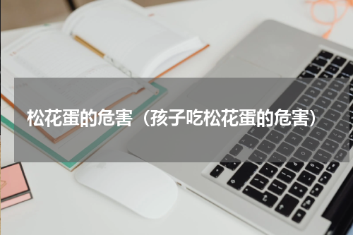 松花蛋的危害（孩子吃松花蛋的危害）