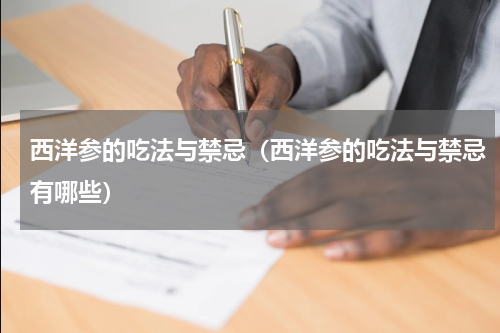 西洋参的吃法与禁忌（西洋参的吃法与禁忌有哪些）