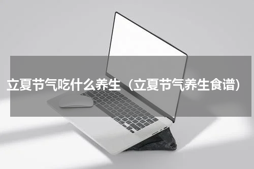 立夏节气吃什么养生（立夏节气养生食谱）