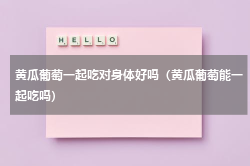 黄瓜葡萄一起吃对身体好吗（黄瓜葡萄能一起吃吗）