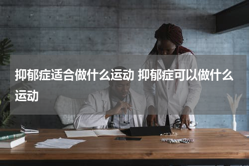抑郁症适合做什么运动 抑郁症可以做什么运动