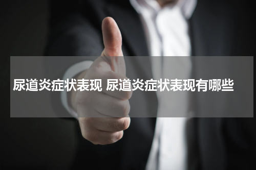 尿道炎症状表现 尿道炎症状表现有哪些