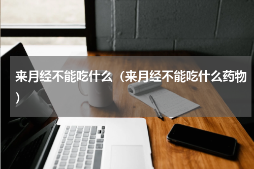 来月经不能吃什么（来月经不能吃什么药物）