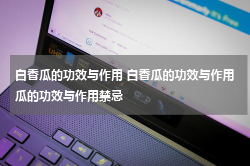 白香瓜的功效与作用 白香瓜的功效与作用瓜的功效与作用禁忌