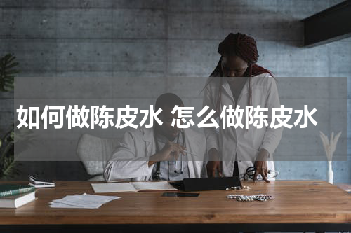 如何做陈皮水 怎么做陈皮水