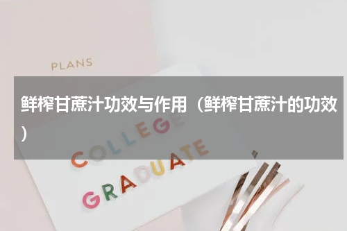 鲜榨甘蔗汁功效与作用（鲜榨甘蔗汁的功效）