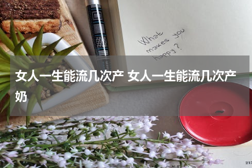 女人一生能流几次产 女人一生能流几次产奶