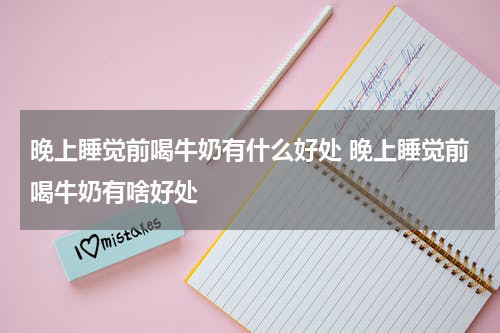 晚上睡觉前喝牛奶有什么好处 晚上睡觉前喝牛奶有啥好处