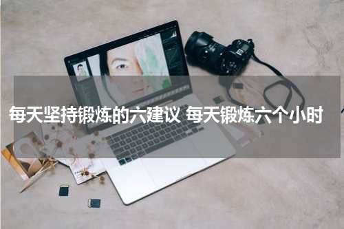每天坚持锻炼的六建议 每天锻炼六个小时