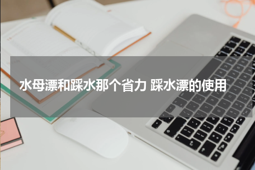 水母漂和踩水那个省力 踩水漂的使用