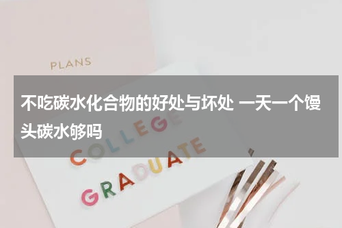 不吃碳水化合物的好处与坏处 一天一个馒头碳水够吗