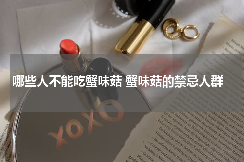 哪些人不能吃蟹味菇 蟹味菇的禁忌人群