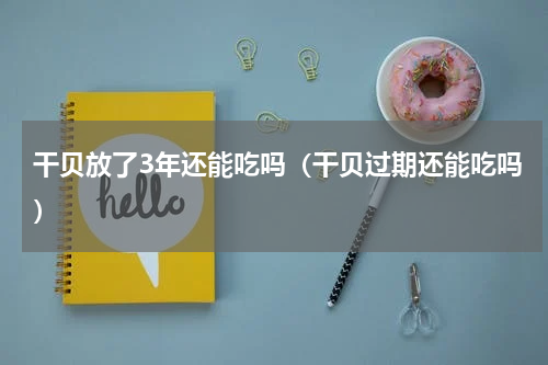 干贝放了3年还能吃吗（干贝过期还能吃吗）