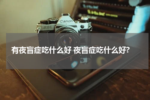 有夜盲症吃什么好 夜盲症吃什么好?