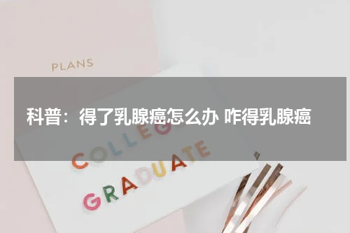 科普：得了乳腺癌怎么办 咋得乳腺癌