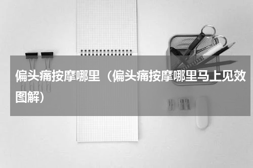 偏头痛按摩哪里（偏头痛按摩哪里马上见效图解）