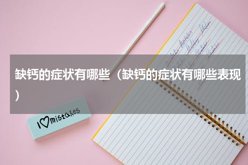 缺钙的症状有哪些（缺钙的症状有哪些表现）